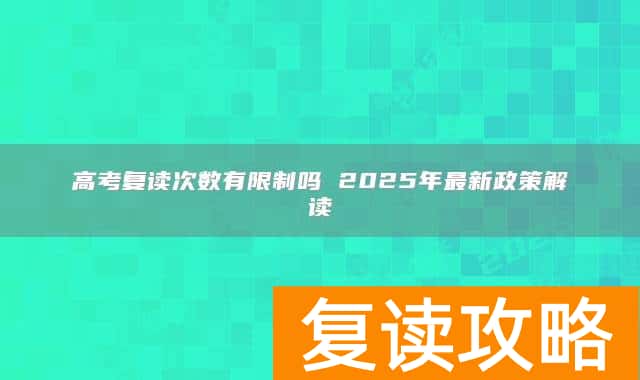 高考复读次数有限制吗 2025年最新政策解读