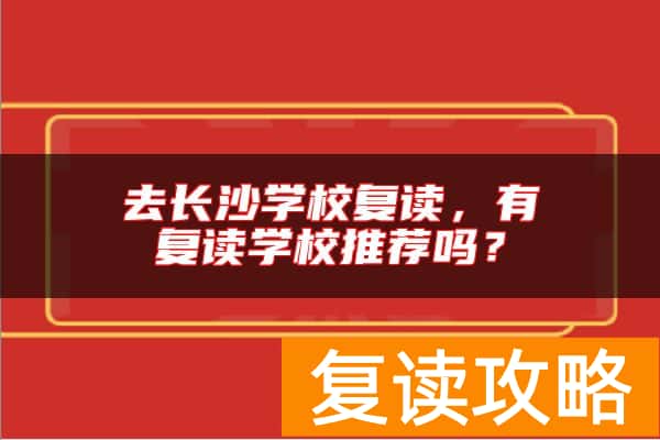 去长沙学校复读，有复读学校推荐吗？