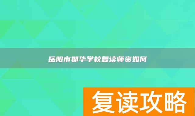 岳阳市郡华学校复读师资如何