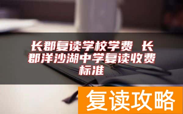 长郡复读学校学费 长郡洋沙湖中学复读收费标准