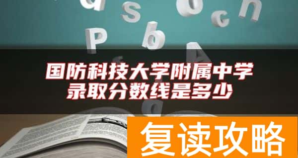 国防科技大学附属中学录取分数线是多少