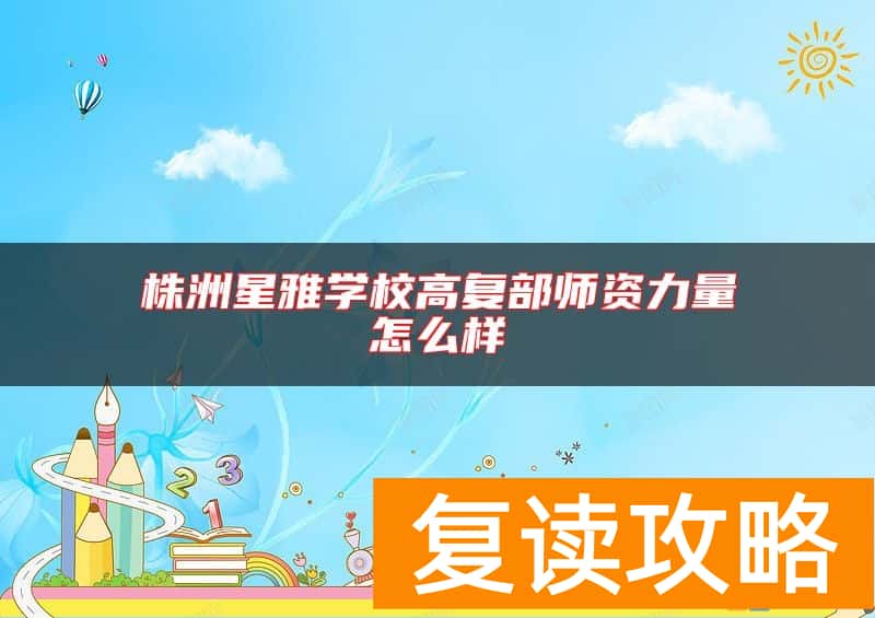 株洲星雅学校高复部师资力量怎么样