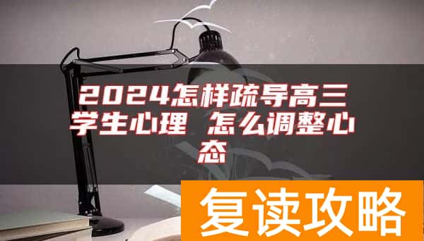 2024怎样疏导高三学生心理 怎么调整心态