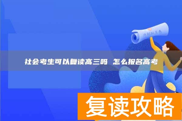 社会考生可以复读高三吗 怎么报名高考
