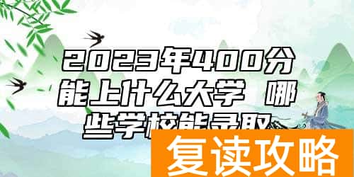 2023年400分能上什么大学 哪些学校能录取