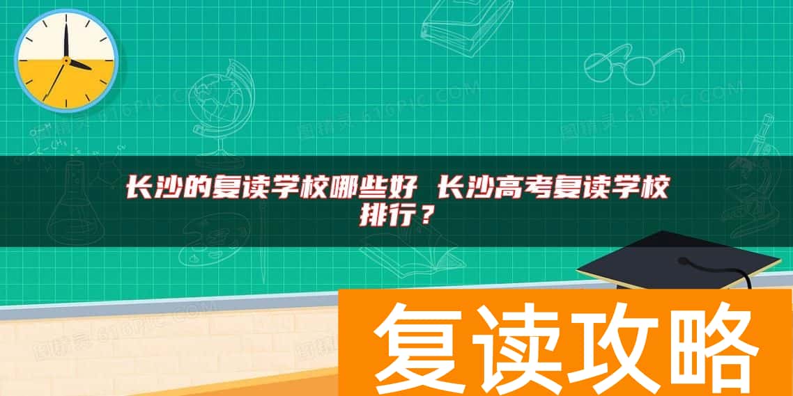 长沙的复读学校哪些好 长沙高考复读学校排行？