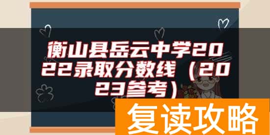 衡山县岳云中学2022录取分数线（2023参考）