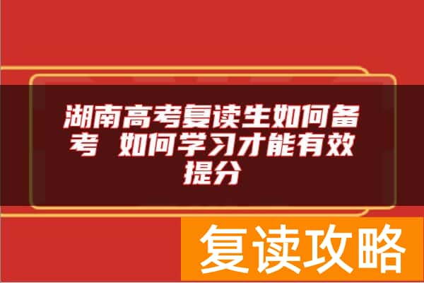 湖南高考复读生如何备考 如何学习才能有效提分