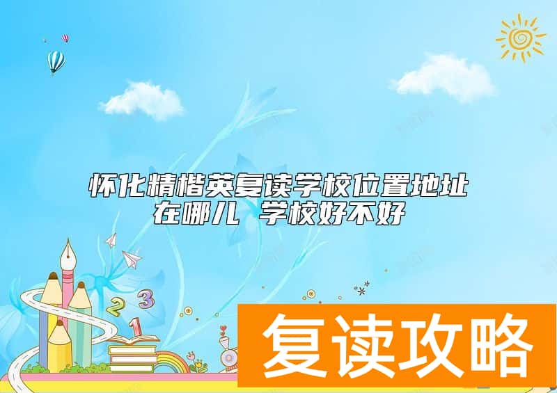 怀化精楷英复读学校位置地址在哪儿 学校好不好
