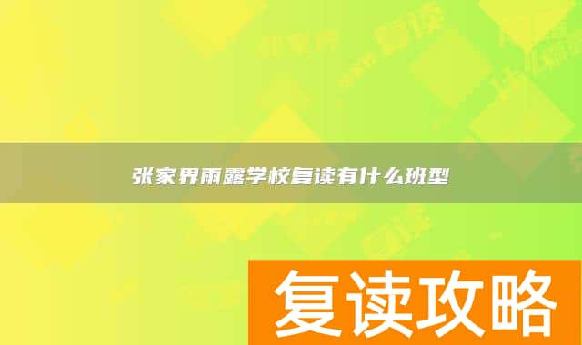 张家界雨露学校复读有什么班型