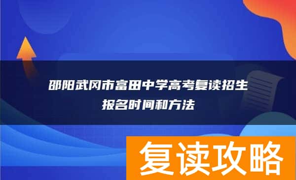 邵阳武冈市富田中学高考复读招生报名时间和方法