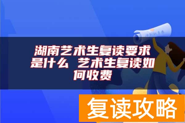湖南艺术生复读要求是什么 艺术生复读如何收费