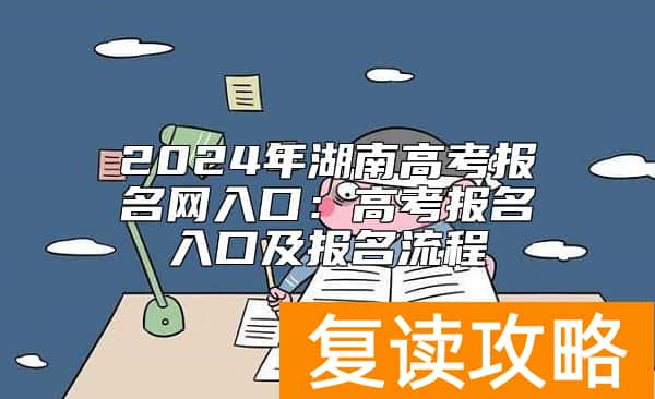2024年湖南高考报名网入口：高考报名入口及报名流程