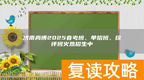 济南尚博2025春考班、单招班、综评班火热招生中