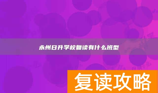永州日升学校复读有什么班型