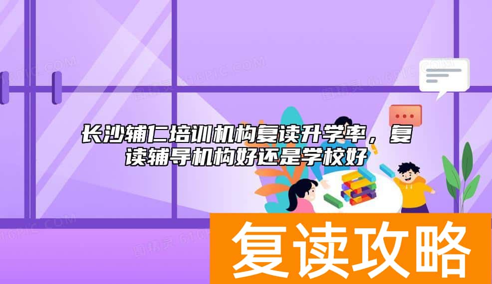 长沙辅仁培训机构复读升学率，复读辅导机构好还是学校好