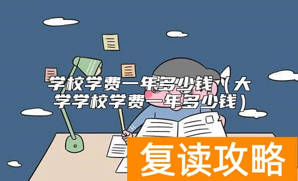 学校学费一年多少钱（大学学校学费一年多少钱）