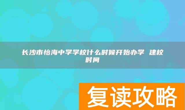 长沙市怡海中学学校什么时候开始办学 建校时间