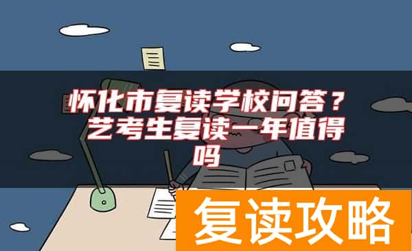怀化市复读学校问答？ 艺考生复读一年值得吗