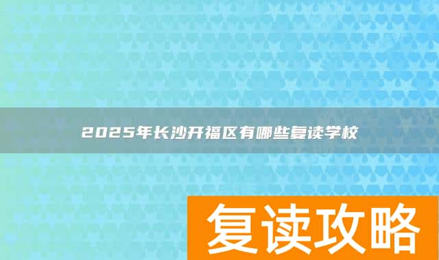 2025年长沙开福区有哪些复读学校