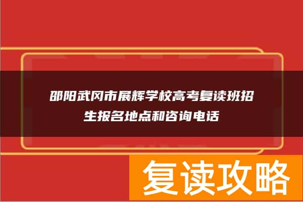 邵阳武冈市展辉学校高考复读班招生报名地点和咨询电话