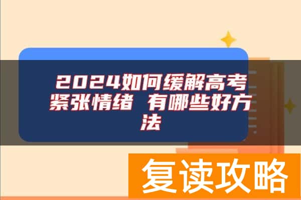 2024如何缓解高考紧张情绪 有哪些好方法