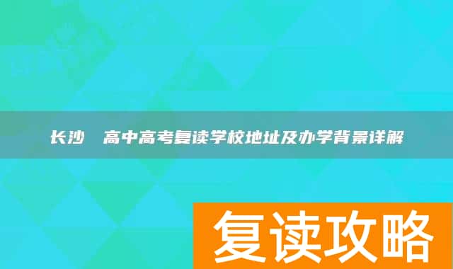 长沙珺琟高中高考复读学校地址及办学背景详解
