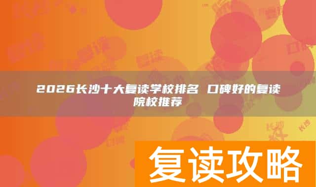 2026长沙十大复读学校排名 口碑好的复读院校推荐