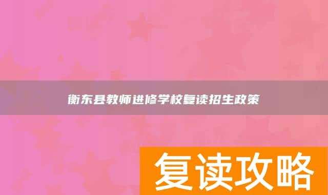 衡东县教师进修学校复读招生政策