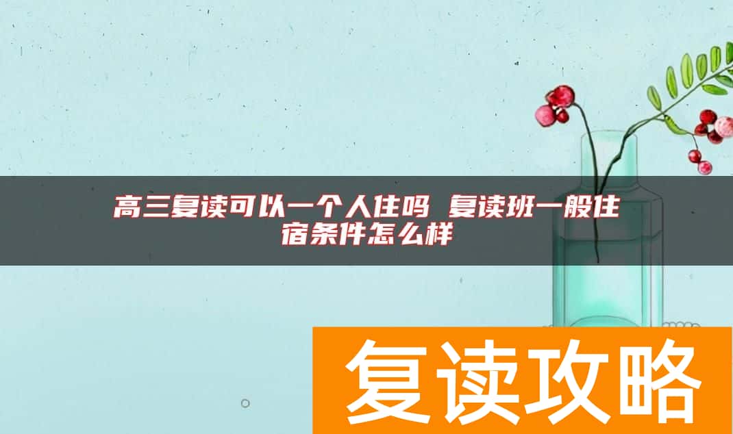 高三复读可以一个人住吗 复读班一般住宿条件怎么样