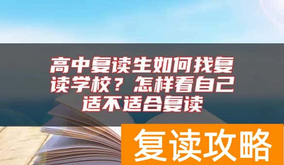 高中复读生如何找复读学校？怎样看自己适不适合复读