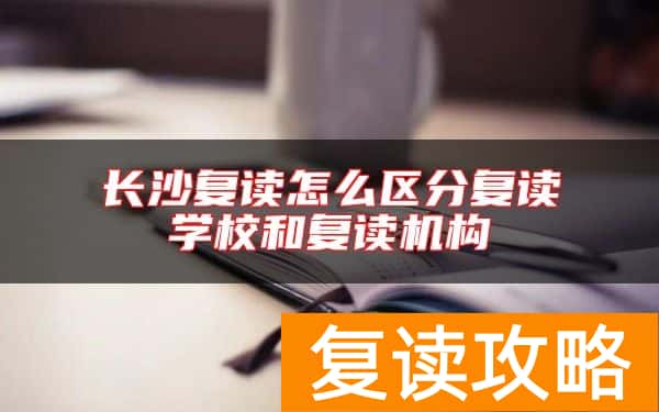 长沙复读怎么区分复读学校和复读机构
