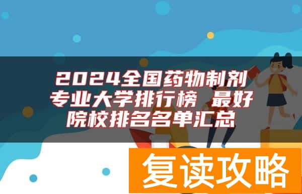 2024全国药物制剂专业大学排行榜 最好院校排名名单汇总