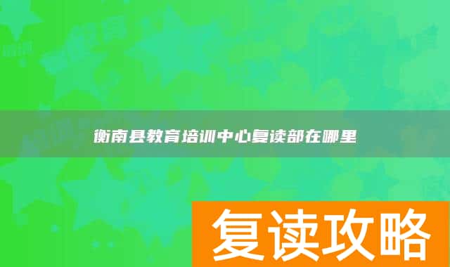 衡南县教育培训中心复读部在哪里