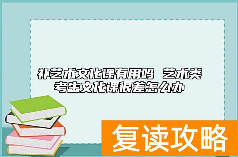 补艺术文化课有用吗 艺术类考生文化课很差怎么办