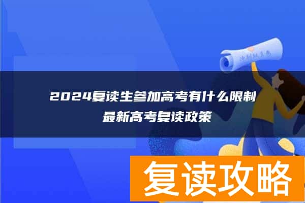 2024复读生参加高考有什么限制 最新高考复读政策