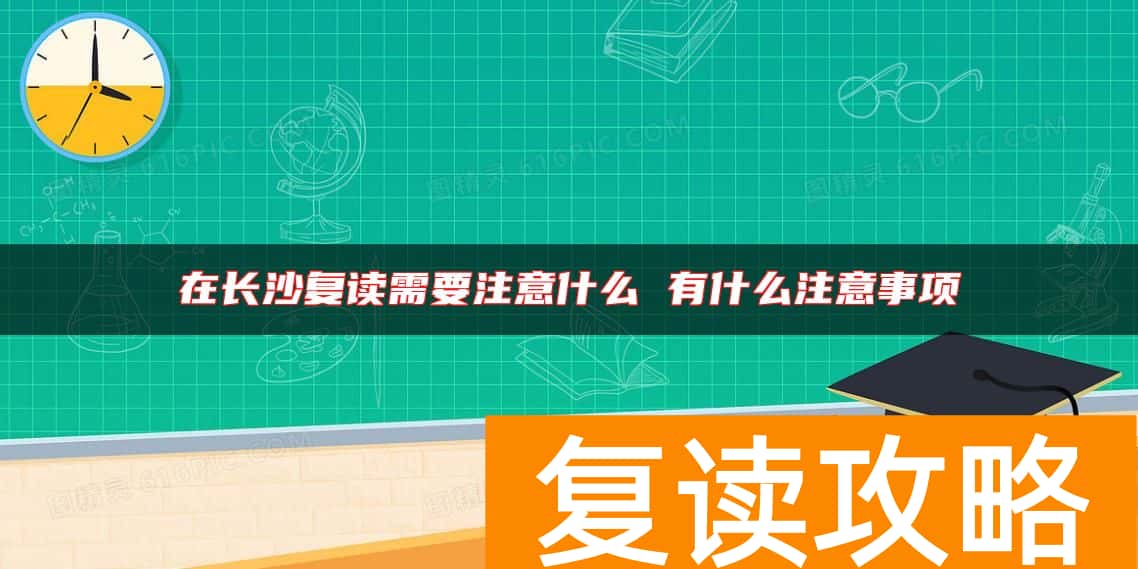 在长沙复读需要注意什么 有什么注意事项