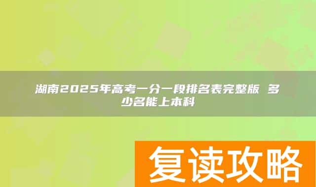 湖南2025年高考一分一段排名表完整版 多少名能上本科