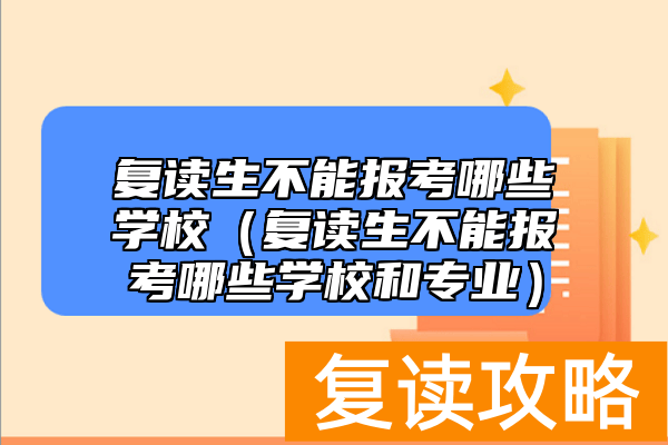 复读生不能报考哪些学校（复读生不能报考哪些学校和专业）
