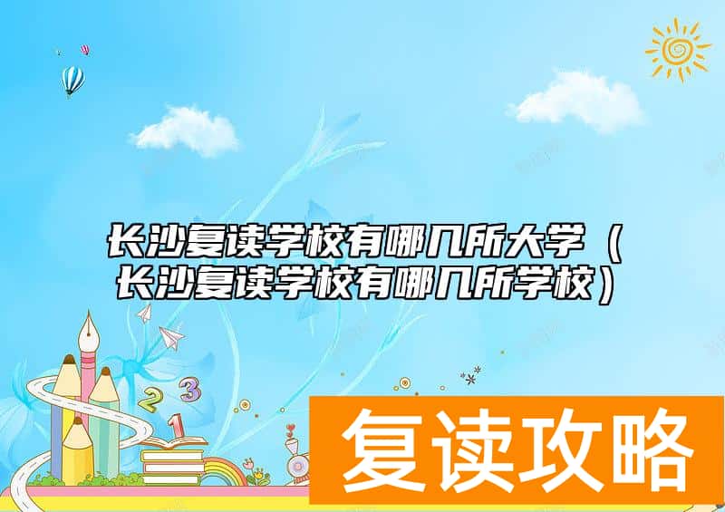 长沙复读学校有哪几所大学（长沙复读学校有哪几所学校）
