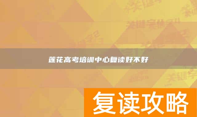 莲花高考培训中心复读好不好