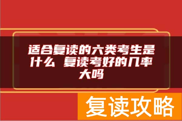 适合复读的六类考生是什么 复读考好的几率大吗