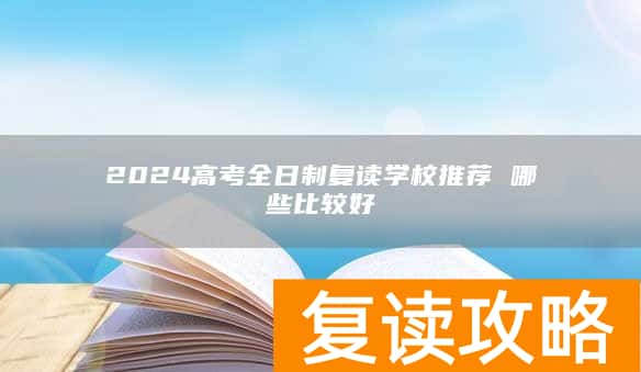 2024高考全日制复读学校推荐 哪些比较好