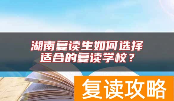 湖南复读生如何选择适合的复读学校？