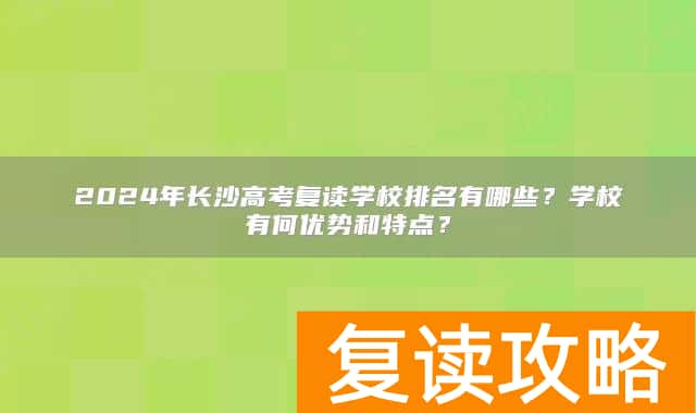 2024年长沙高考复读学校排名有哪些？学校有何优势和特点？