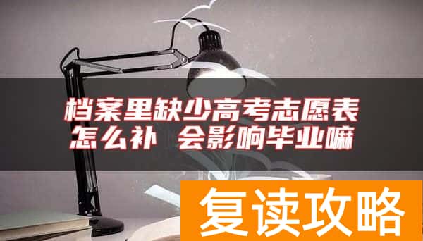 档案里缺少高考志愿表怎么补 会影响毕业嘛