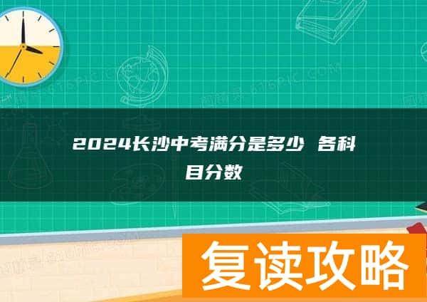 2024长沙中考满分是多少 各科目分数