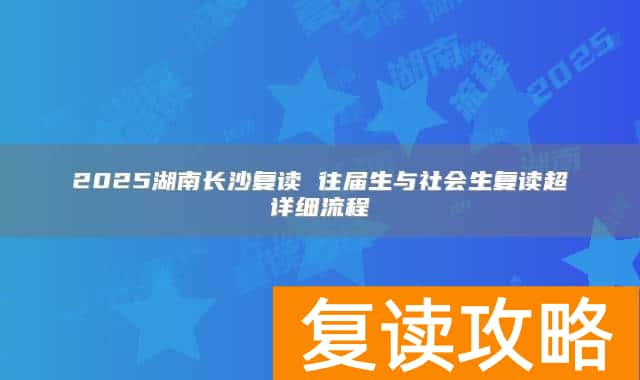 2025湖南长沙复读 往届生与社会生复读超详细流程