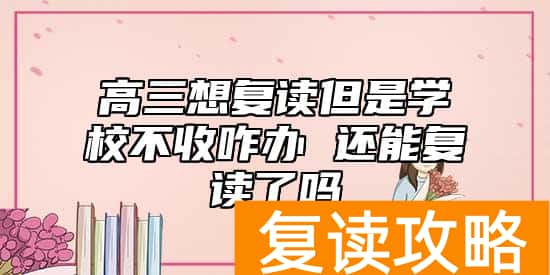 高三想复读但是学校不收咋办 还能复读了吗