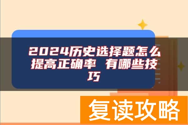 2024历史选择题怎么提高正确率 有哪些技巧